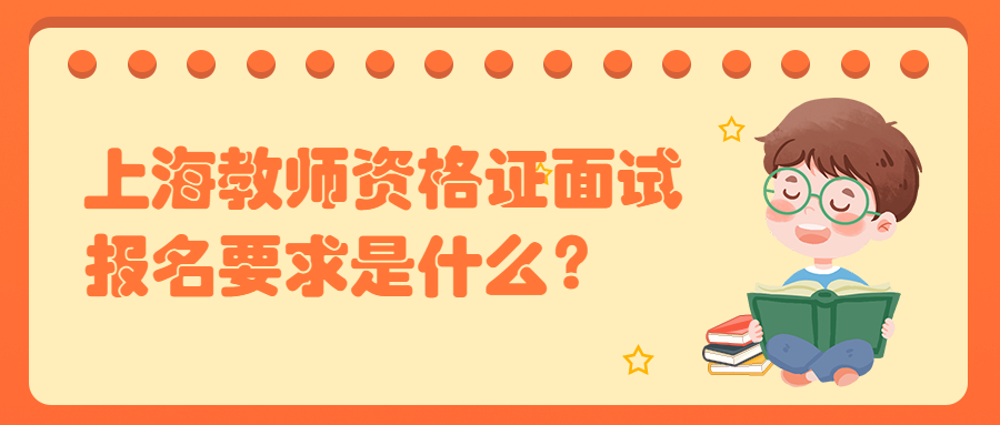 上海教师资格证面试报名要求是什么？